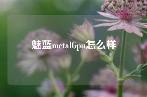 魅蓝metalGpu怎么样