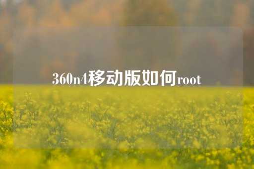 360n4移动版如何root